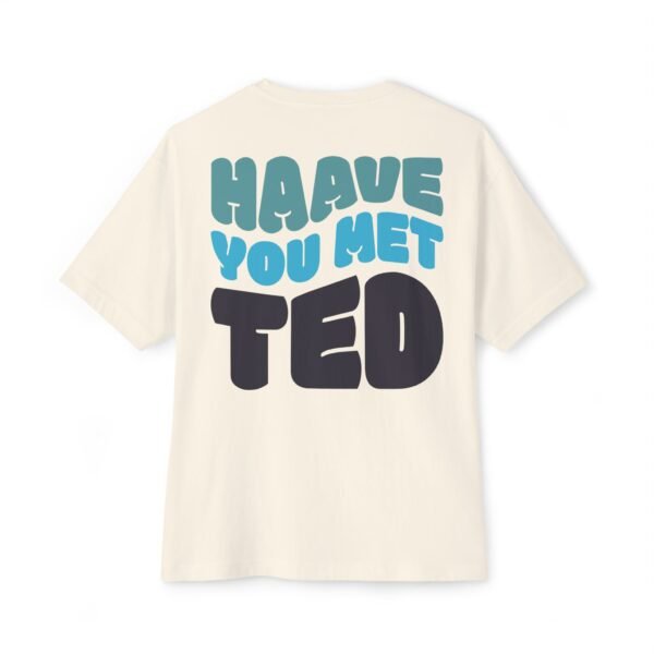"Have You Met Ted" Funny Quote Oversized Boxy Tee